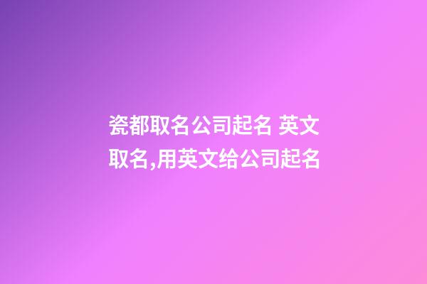 瓷都取名公司起名 英文取名,用英文给公司起名-第1张-公司起名-玄机派